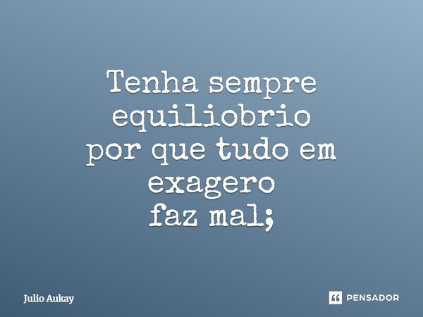 ⁠Tenha sempre equilíbrio por que tudo em exagero faz mal;... Frase de Julio Aukay.