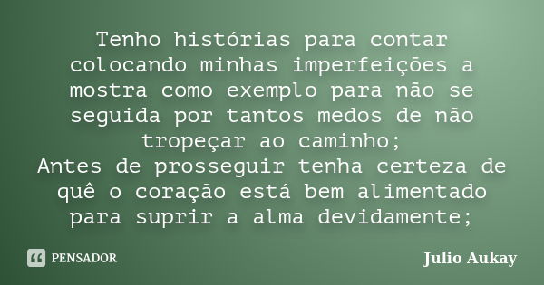 Tenho histórias para contar colocando minhas imperfeições a mostra como exemplo para não se seguida por tantos medos de não tropeçar ao caminho; Antes de prosse... Frase de Julio Aukay.