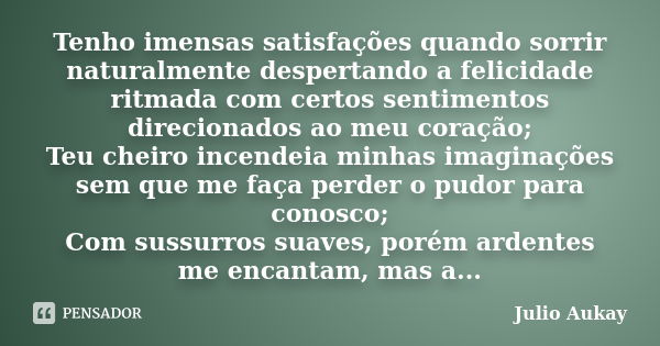 Tenho imensas satisfações quando sorrir naturalmente despertando a felicidade ritmada com certos sentimentos direcionados ao meu coração; Teu cheiro incendeia m... Frase de Julio Aukay.