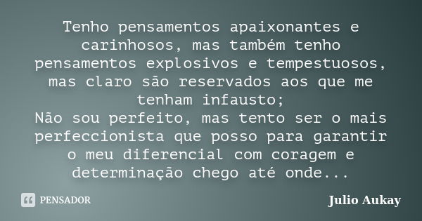 Tenho pensamentos apaixonantes e carinhosos, mas também tenho pensamentos explosivos e tempestuosos, mas claro são reservados aos que me tenham infausto; Não so... Frase de Julio Aukay.