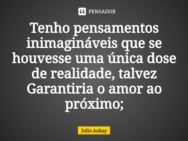 ⁠Tenho pensamentos inimagináveis que se houvesse uma única dose de realidade, talvez
Garantiria o amor ao próximo;... Frase de Julio Aukay.