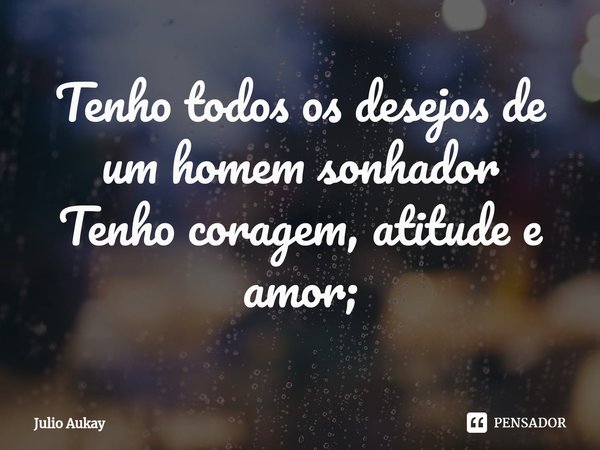 ⁠Tenho todos os desejos de um homem sonhador
Tenho coragem, atitude e amor;... Frase de Julio Aukay.