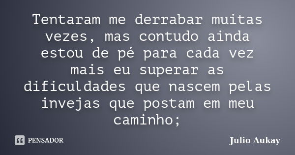 Tentaram me derrabar muitas vezes, mas contudo ainda estou de pé para cada vez mais eu superar as dificuldades que nascem pelas invejas que postam em meu caminh... Frase de Julio Aukay.