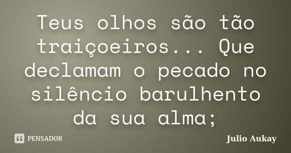 Teus olhos são tão traiçoeiros... Que declamam o pecado no silêncio barulhento da sua alma;... Frase de Julio Aukay.