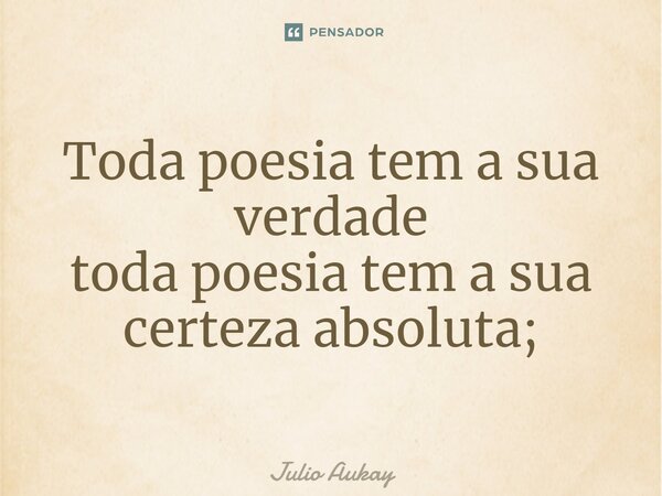 ⁠Toda poesia tem a sua verdade toda poesia tem a sua certeza absoluta;... Frase de Julio Aukay.