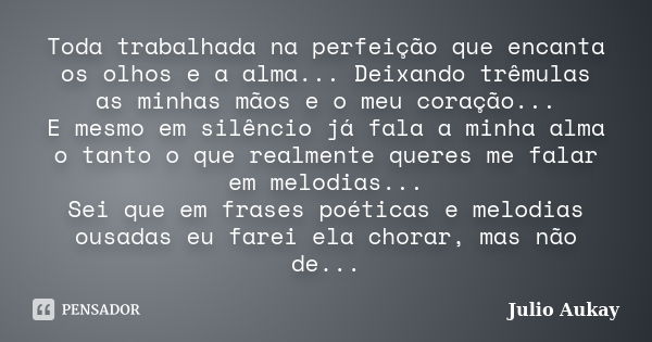 Toda trabalhada na perfeição que encanta os olhos e a alma... Deixando trêmulas as minhas mãos e o meu coração... E mesmo em silêncio já fala a minha alma o tan... Frase de Julio Aukay.