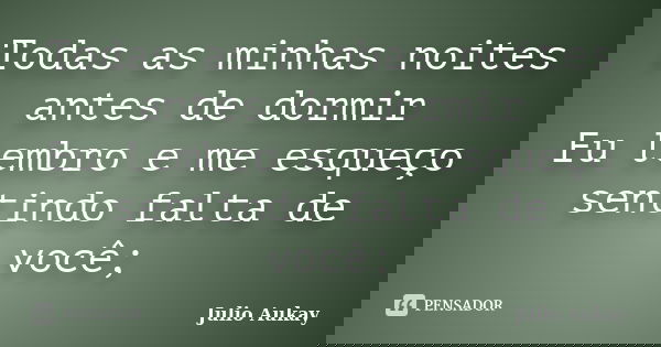 Todas as minhas noites antes de dormir Eu lembro e me esqueço sentindo falta de você;... Frase de Julio Aukay.