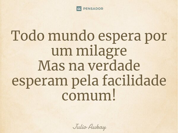⁠Todo mundo espera por um milagre Mas na verdade esperam pela facilidade comum!... Frase de Julio Aukay.