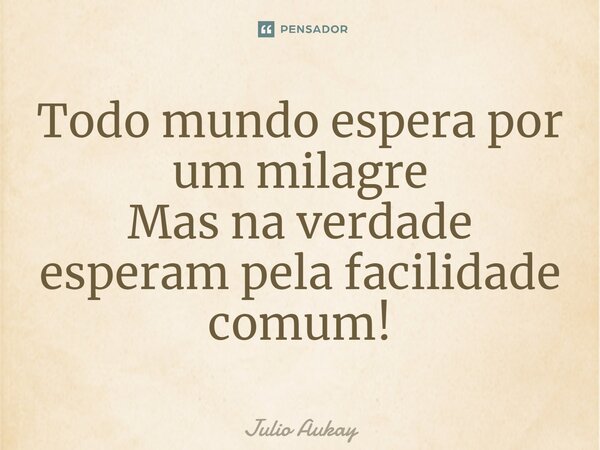 ⁠Todo mundo espera por um milagre Mas na verdade esperam pela facilidade comum!... Frase de Julio Aukay.