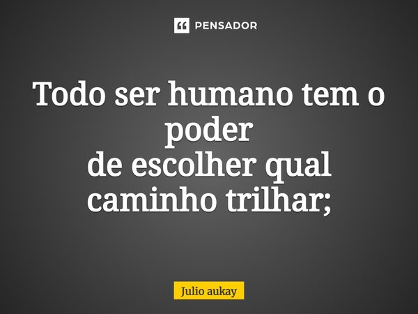 ⁠Todo ser humano tem o poder de escolher qual caminho trilhar;... Frase de Julio Aukay.