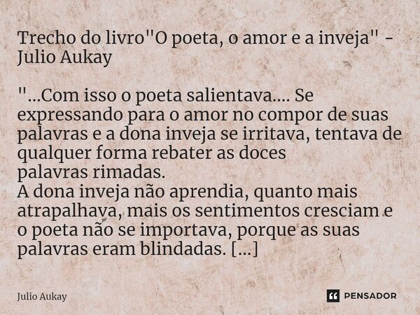 ⁠Trecho do livro "O poeta, o amor e a inveja" - Julio Aukay "...Com isso o poeta salientava.... Se expressando para o amor no compor de suas pala... Frase de Julio Aukay.
