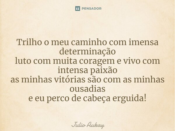 ⁠Trilho o meu caminho com imensa determinação luto com muita coragem e vivo com intensa paixão as minhas vitórias são com as minhas ousadias e eu perco de cabeç... Frase de Julio Aukay.