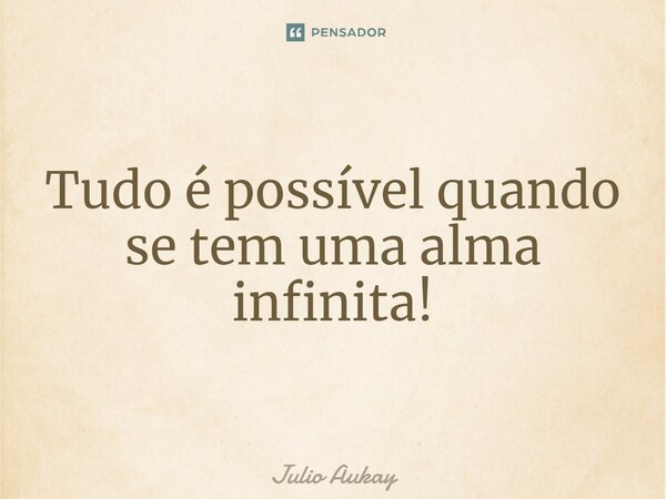 ⁠Tudo é possível quando se tem uma alma infinita!... Frase de Julio Aukay.