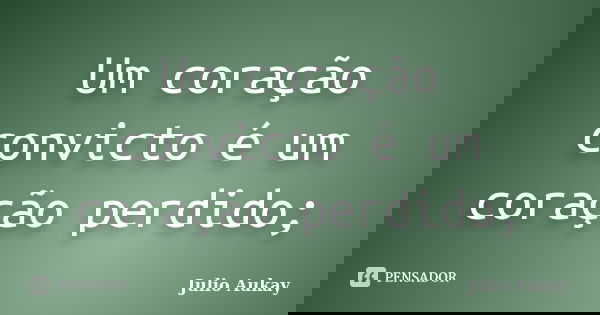 Um coração convicto é um coração perdido;... Frase de Julio Aukay.