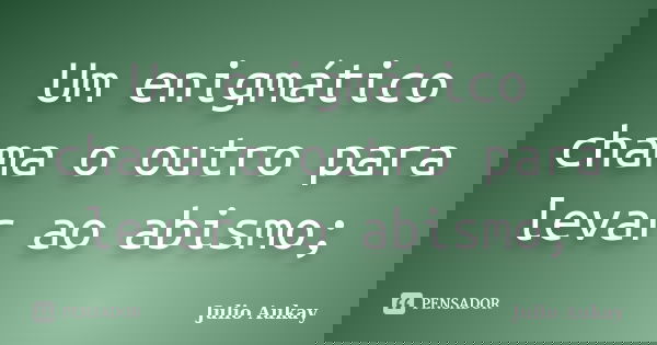 Um enigmático chama o outro para levar ao abismo;... Frase de Julio Aukay.