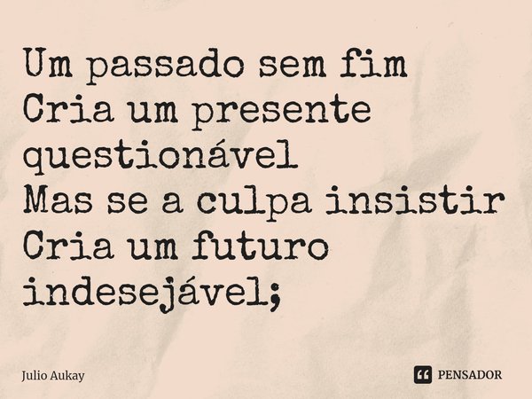 ⁠Um passado sem fim
Cria um presente questionável
Mas se a culpa insistir
Cria um futuro indesejável;... Frase de Julio Aukay.