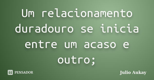 Um relacionamento duradouro se inicia entre um acaso e outro;... Frase de Julio Aukay.