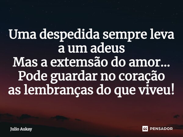 ⁠Uma despedida sempre leva a um adeus Mas a extemsão do amor... Pode guardar no coração as lembranças do que viveu!... Frase de Julio Aukay.