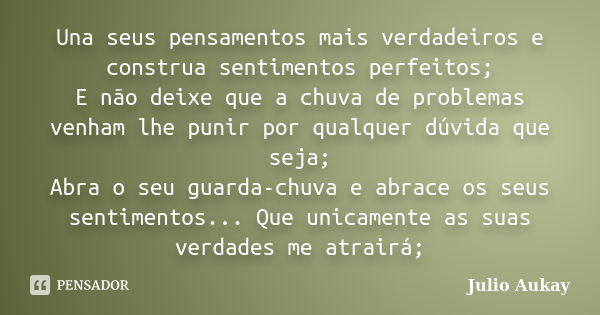 Una seus pensamentos mais verdadeiros e construa sentimentos perfeitos; E não deixe que a chuva de problemas venham lhe punir por qualquer dúvida que seja; Abra... Frase de Julio Aukay.