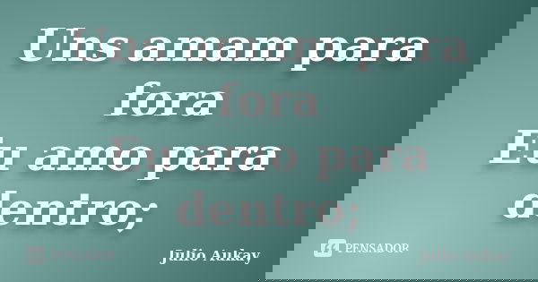 Uns amam para fora Eu amo para dentro;... Frase de Julio Aukay.