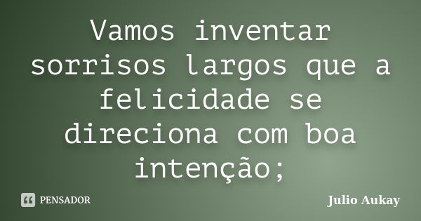 Vamos inventar sorrisos largos que a felicidade se direciona com boa intenção;... Frase de Julio Aukay.