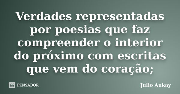 Verdades representadas por poesias que faz compreender o interior do próximo com escritas que vem do coração;... Frase de Julio Aukay.