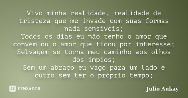 Vivo minha realidade, realidade de tristeza que me invade com suas formas nada sensíveis; Todos os dias eu não tenho o amor que convém ou o amor que ficou por i... Frase de Julio Aukay.