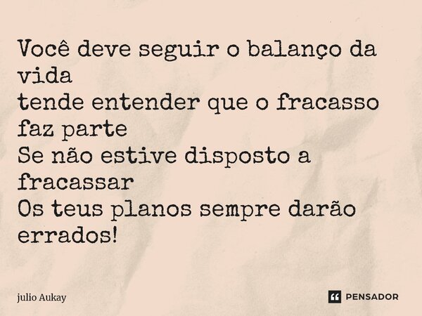 ⁠Você deve seguir o balanço da vida tende entender que o fracasso faz parte Se não estive disposto a fracassar Os teus planos sempre darão errados!... Frase de Julio Aukay.