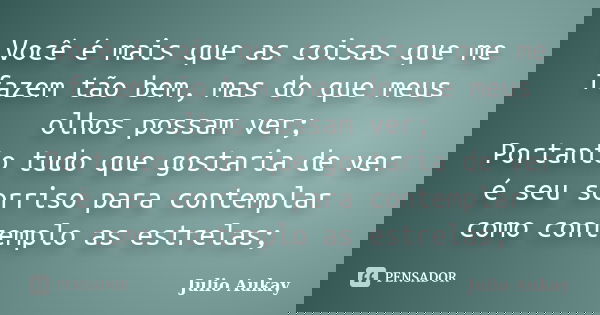 Você é mais que as coisas que me fazem tão bem, mas do que meus olhos possam ver; Portanto tudo que gostaria de ver é seu sorriso para contemplar como contemplo... Frase de Julio Aukay.