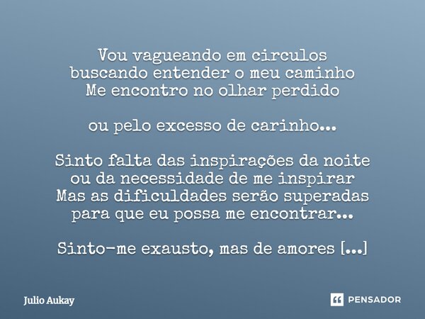 ⁠Vou vagueando em circulos buscando entender o meu caminho Me encontro no olhar perdido ou pelo excesso de carinho... Sinto falta das inspirações da noite ou da... Frase de Julio Aukay.