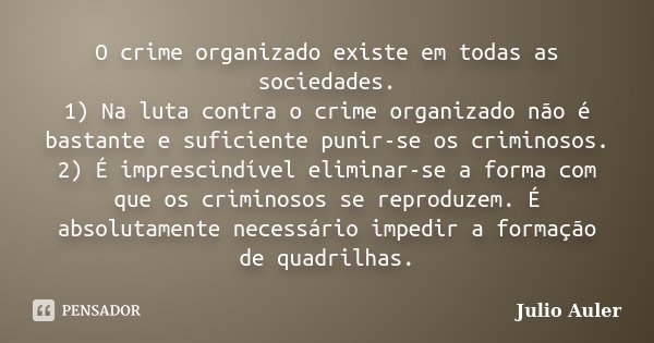 O crime organizado existe em todas as sociedades. 1) Na luta contra o crime organizado não é bastante e suficiente punir-se os criminosos. 2) É imprescindível e... Frase de Julio Auler.