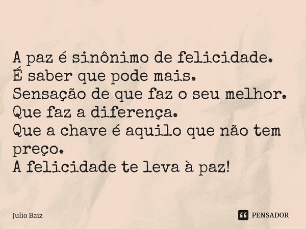 ⁠
A paz é sinônimo de felicidade.
É saber que pode mais.
Sensação de que faz o seu melhor.
Que faz a diferença.
Que a chave é aquilo que não tem preço.
A felici... Frase de Julio Baiz.