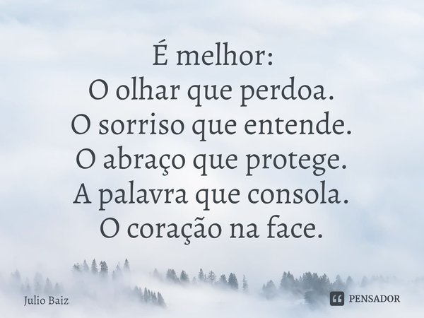 ⁠É melhor:
O olhar que perdoa.
O sorriso que entende.
O abraço que protege.
A palavra que consola.
O coração na face.... Frase de Julio Baiz.