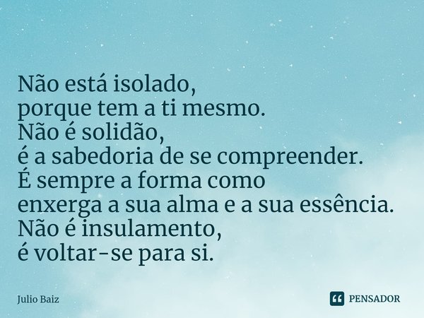 ⁠
Não está isolado,
porque tem a ti mesmo.
Não é solidão,
é a sabedoria de se compreender.
É sempre a forma como
enxerga a sua alma e a sua essência.
Não é insu... Frase de Julio Baiz.