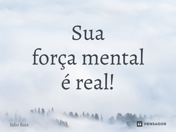 ⁠Sua força mental é real!... Frase de Julio Baiz.