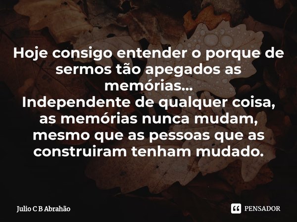 ⁠Hoje consigo entender o porque de sermos tão apegados as memórias...
Independente de qualquer coisa, as memórias nunca mudam, mesmo que as pessoas que as const... Frase de Julio C B Abrahão.