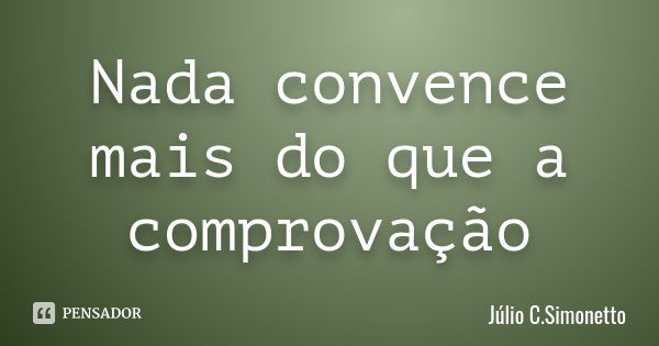 Nada convence mais do que a comprovação... Frase de Julio C. Simonetto.