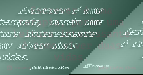 Escrever é uma terapia, porém uma leitura interessante é como viver duas vidas.... Frase de Julio carlos Alves.
