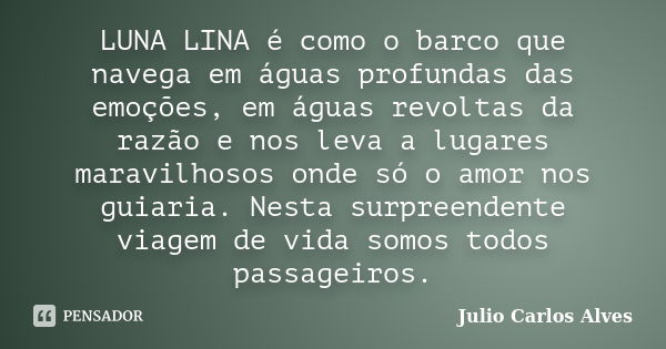 LUNA LINA é como o barco que navega em águas profundas das emoções, em águas revoltas da razão e nos leva a lugares maravilhosos onde só o amor nos guiaria. Nes... Frase de Julio carlos Alves.