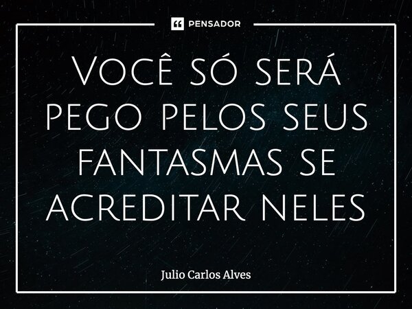 ⁠Você só será pego pelos seus fantasmas se acreditar neles... Frase de Julio Carlos Alves.