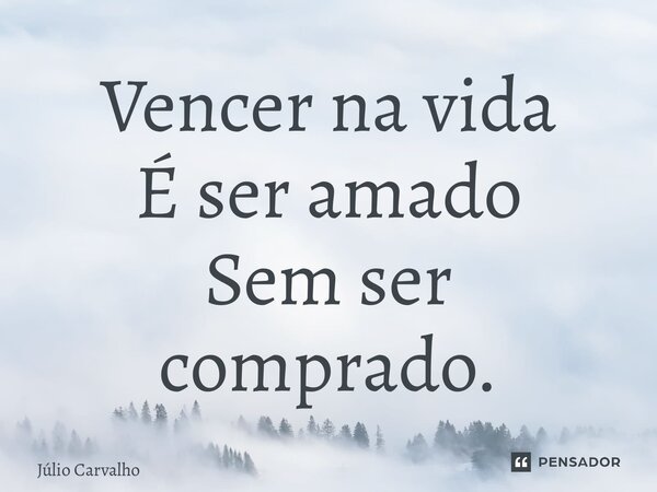 ⁠Vencer na vida É ser amado Sem ser comprado.... Frase de Júlio Carvalho.