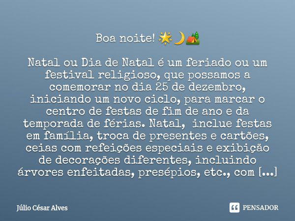 ⁠Boa noite! 🌟🌙🏕️ Natal ou Dia de Natal é um feriado ou um festival religioso, que possamos a comemorar no dia 25 de dezembro, iniciando um novo ciclo, para marc... Frase de Júlio César Alves.