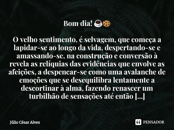 ⁠Bom dia! ☕🍪 O velho sentimento, é selvagem, que começa a lapidar-se ao longo da vida, despertando-se e amassando-se, na construção e conversão à revela as relí... Frase de Júlio César Alves.