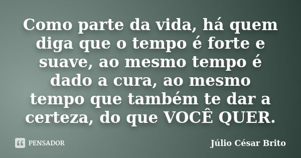 Como parte da vida, há quem diga que o tempo é forte e suave, ao mesmo tempo é dado a cura, ao mesmo tempo que também te dar a certeza, do que VOCÊ QUER.... Frase de Júlio César Brito.