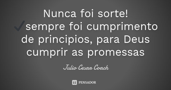 Nunca foi sorte! ✔️sempre foi cumprimento de principios, para Deus cumprir as promessas... Frase de Julio Cesar Coach.