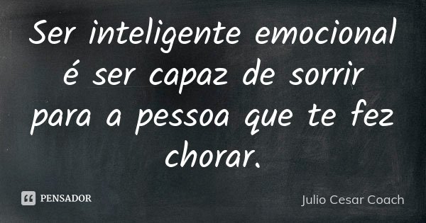 Ser inteligente emocional é ser capaz de sorrir para a pessoa que te fez chorar.... Frase de Julio Cesar Coach.