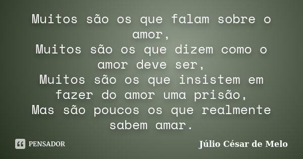 Muitos são os que falam sobre o amor, Muitos são os que dizem como o amor deve ser, Muitos são os que insistem em fazer do amor uma prisão, Mas são poucos os qu... Frase de Julio César de Melo.