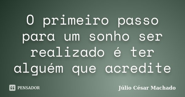 O primeiro passo para um sonho ser realizado é ter alguém que acredite... Frase de Júlio César Machado.