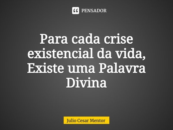 ⁠Para cada crise existencial da vida, Existe uma Palavra Divina... Frase de Julio Cesar Mentor.