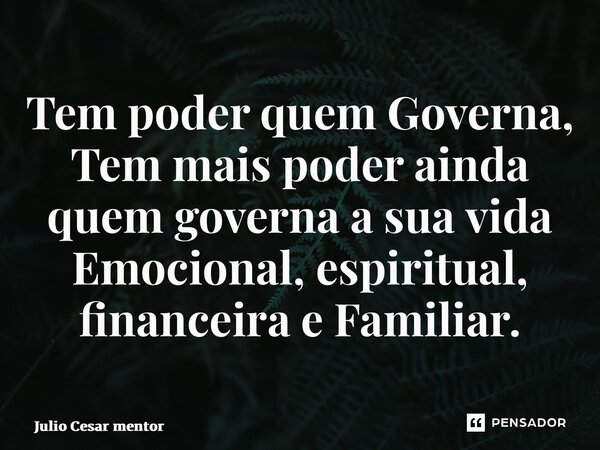 ⁠Tem poder quem Governa, Tem mais poder ainda quem governa a sua vida Emocional, espiritual, financeira e Familiar.... Frase de Julio Cesar Mentor.